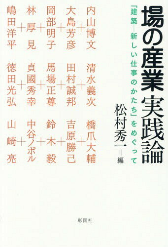 場の産業実践論 「建築-新しい仕事のかたち」をめぐって[本/雑誌] / 内山博文/〔ほか述〕 松村秀一/編