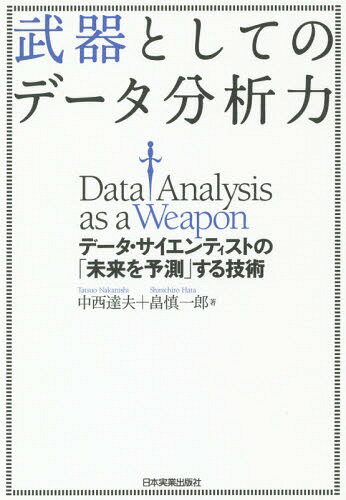 武器としてのデータ分析力 データ・サイエンティストの「未来を予測」する技術[本/雑誌] / 中西達夫/著..
