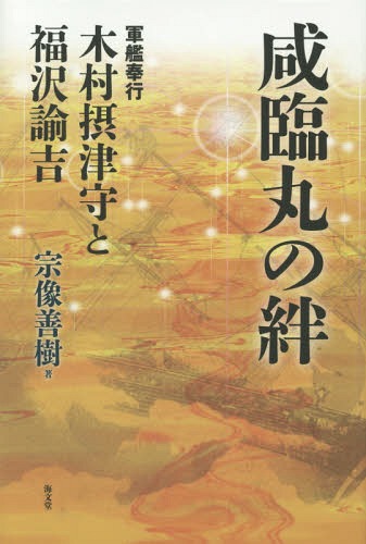 咸臨丸の絆 軍艦奉行木村摂津守と福沢諭吉[本/雑誌] / 宗像善樹/著