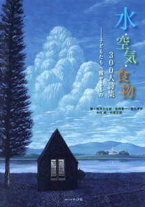 水・空気・食物300人詩集 子どもたちへ残せるもの[本/雑誌] / 鈴木比佐雄/編 佐相憲一/編 亜久津歩/編 中村純/編 大塚史朗/編