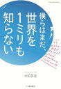 僕らはまだ、世界を1ミリも知らな