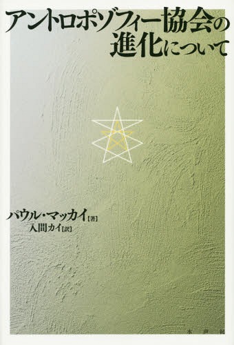 アントロポゾフィー協会の進化について / 原タイトル:Esoterik und Offentlichkeit‐Zum offenbaren Geheimnis der Anthroposophischen Gesellschaft 原タイトル:Die Anthroposophische Gesel[本/雑誌] / パウル・マッカイ/著 入間カイ/訳
