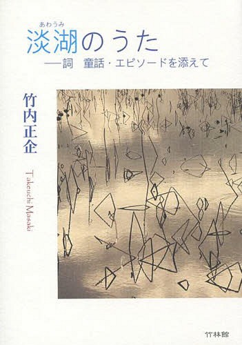 淡湖(あわうみ)のうた 詞・童話・エピソードを添えて[本/雑誌] / 竹内正企/著