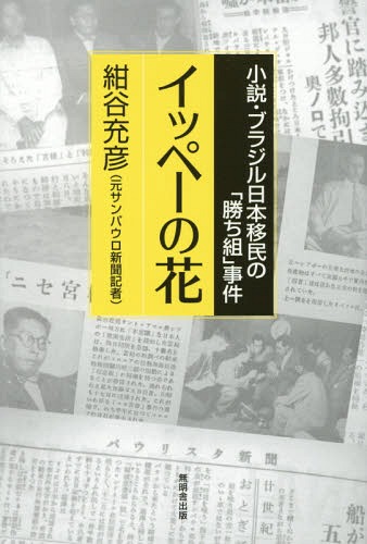 イッペーの花 小説・ブラジル日本移民の「勝ち組」事件[本/雑誌] / 紺谷充彦/著