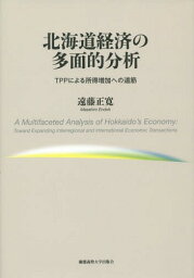 北海道経済の多面的分析 TPPによる所得増加への道筋[本/雑誌] / 遠藤正寛/著