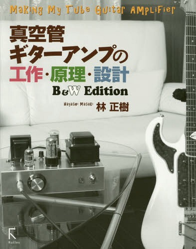 真空管ギターアンプの工作・原理・設計 B&W Edition[本/雑誌] / 林正樹/著