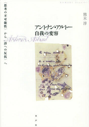 アントナン・アルトー自我の変容 〈思考の不可能性〉から〈詩への反抗〉へ[本/雑誌] / 熊木淳/著