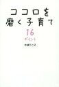 ココロを磨く子育て16ポイント[本/雑誌] / 志道不二子/著