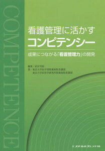 看護管理に活かすコンピテンシー 成果につながる「看護管理力」の開発[本/雑誌] / 武村雪絵/編集 東京大学医学部附属病院看護部/著 東京大学医科学研究所附属病院看護部/著