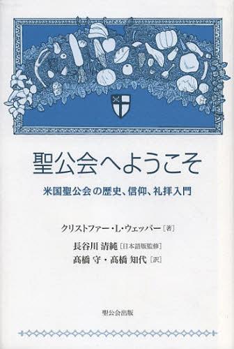 聖公会へようこそ 米国聖公会の歴史、信仰、礼拝入門 / 原タイトル:Welcome to the Episcopal Church[本/雑誌] (単行本・ムック) / クリストファー・L・ウェッバー/著 長谷川清純/日本語版監修 高橋守/訳 高橋知代/訳