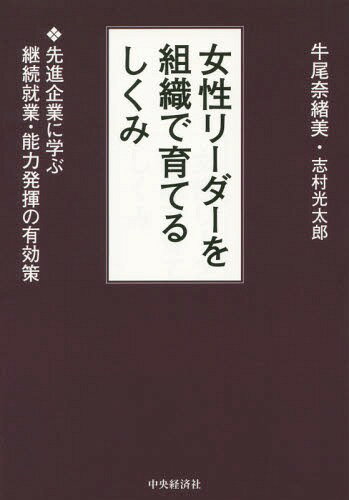 女性リーダーを組織で育てるしくみ 先進企業に学ぶ継続就業・能力発揮の有効策[本/雑誌] / 牛尾奈緒美/著 志村光太郎/著