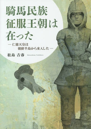 騎馬民族征服王朝は在った 仁徳天皇は朝鮮半島から来入した / 松島吉春/著