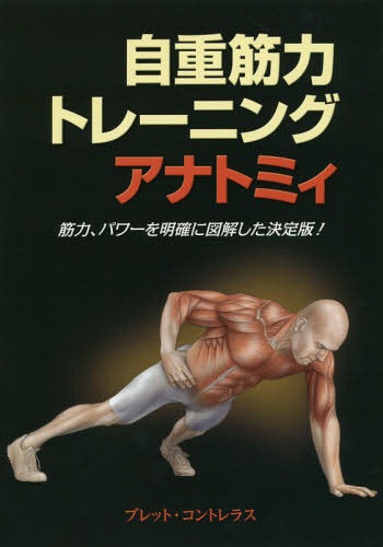 自重筋力トレーニングアナトミィ 筋力 パワーを明確に図解した決定版 / 原タイトル:BODYWEIGHT STRENGTH TRAINING ANATOMY 本/雑誌 / ブレット コントレラス/著 東出顕子/訳