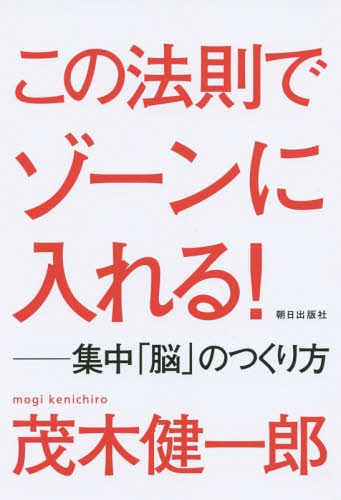 この法則でゾーンに入れる! 集中「脳」のつくり方[本/雑誌] / 茂木健一郎/著