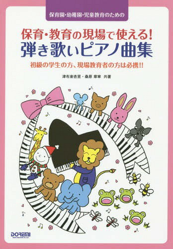 保育園・幼稚園・児童教育のための保育・教育の現場で使える!弾き歌いピアノ曲集 初級の学生の方 現場教育者の方は必携!![本/雑誌] / 津布楽杏里/共著 桑原章寧/共著