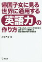 帰国子女に見る世界に通用する英語力の作り方 子供たちが、バイリンガルになる過程をすべて観察した英語教師が勧める勉強法[本/雑誌] /..