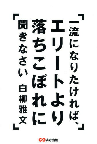 一流になりたければ、エリートより落ちこぼれに聞きなさい[本/雑誌] / 白柳雅文/著