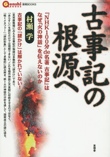 古事記の根源へ NHK100分de名著古事記 はなぜ 火の神話 を伝えないのか[本/雑誌] 言視BOOKS / 村瀬学/著