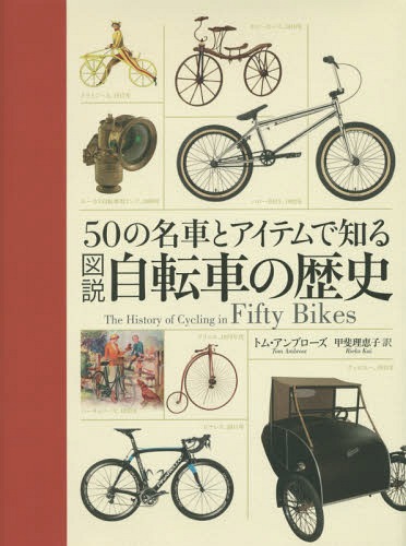 図説自転車の歴史 50の名車とアイテムで知る / 原タイトル:THE HISTORY OF CYCLING IN FIFTY BIKES[本/雑誌] / トム・アンブローズ/著 甲斐理恵子/訳