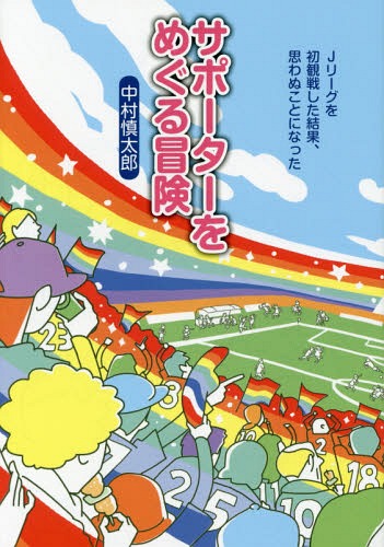 サポーターをめぐる冒険 Jリーグを初観戦した結果、思わぬことになった[本/雑誌] / 中村慎太郎/著
