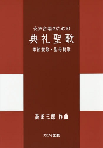 女声合唱のための典礼聖歌 季節賛歌・聖母賛歌[本/雑誌] / 高田三郎/作曲