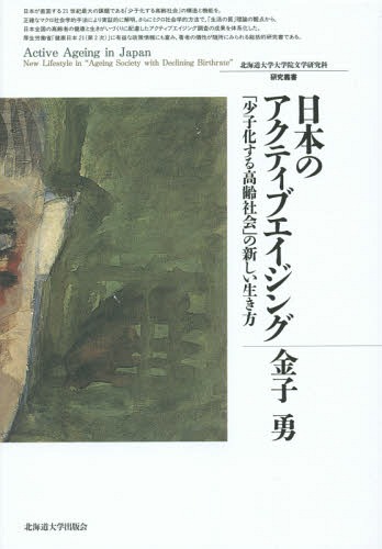 日本のアクティブエイジング 「少子化する高齢社会」の新しい生き方 (北海道大学大学院文学研究科研究叢書)[本/雑誌] / 金子勇/著