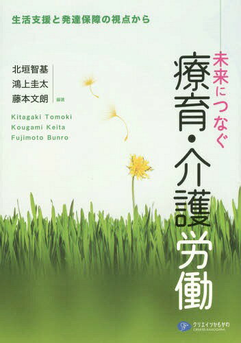 未来につなぐ療育・介護労働 生活支援と発達保障の視点から[本/雑誌] / 北垣智基/編著 鴻上圭太/編著 藤本文朗/編著