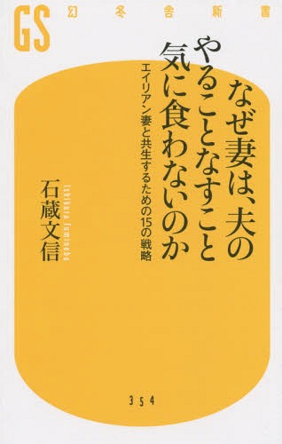 なぜ妻は、夫のやることなすこと気に食わないのか エイリアン妻と共生するための15の戦略[本/雑誌] (幻冬舎新書) / 石蔵文信/著