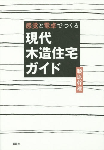 感覚と電卓でつくる現代木造住宅ガイド[本/雑誌] / 腰原幹雄/著