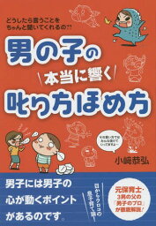 男の子の本当に響く叱り方ほめ方 どうしたら言うことをちゃんと聞いてくれるの??[本/雑誌] / 小崎恭弘/著