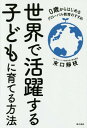 世界で活躍する子どもに育てる方法 0歳からはじめるグローバル教育のすすめ[本/雑誌] / 末口靜枝/著