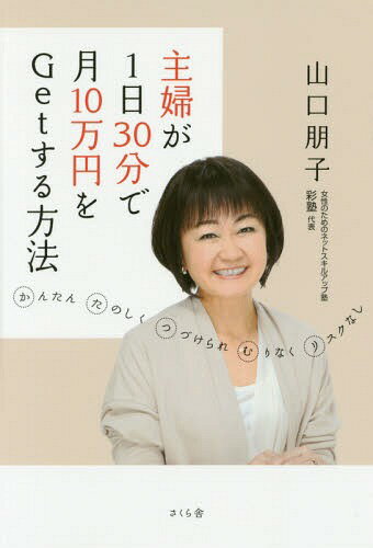 主婦が1日30分で月10万円をGetする方法 かんたん たのしく つづけられ むりなく リスクなし / 山口朋子/著