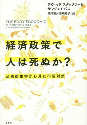 経済政策で人は死ぬか? 公衆衛生学から見た不況対策 / 原タイトル:THE BODY ECONOMIC[本/雑誌] / デヴィッド・スタックラー/著 サンジェイ・バス/著 橘明美/訳 臼井美子/訳
