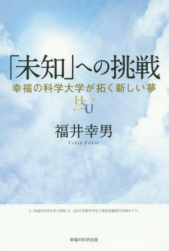 「未知」への挑戦 幸福の科学大学が拓く新しい夢[本/雑誌] (幸福の科学大学シリーズ) / 福井幸男/著