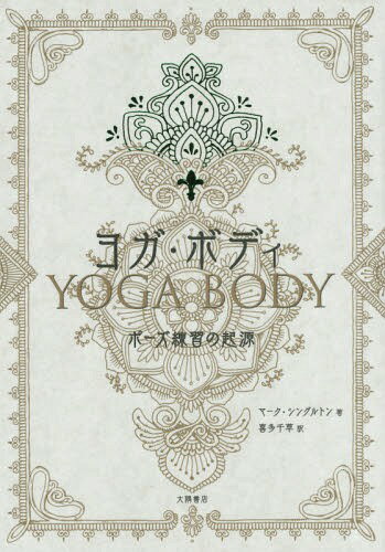 ヨガ・ボディ ポーズ練習の起源 / 原タイトル:Yoga Body[本/雑誌] / マーク・シングルトン/著 喜多千草/訳