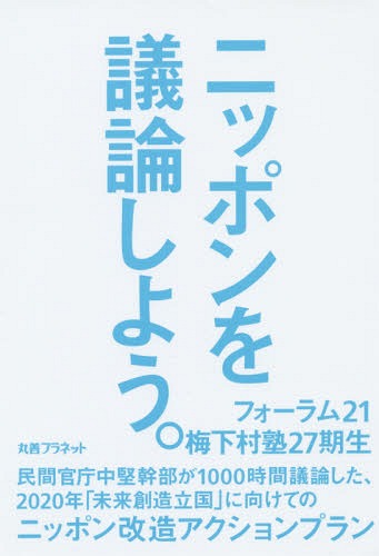 ニッポンを議論しよう。 民間官庁中堅幹部が1000時間議論した、2020年「未来創造立国」に向けてのニッ..