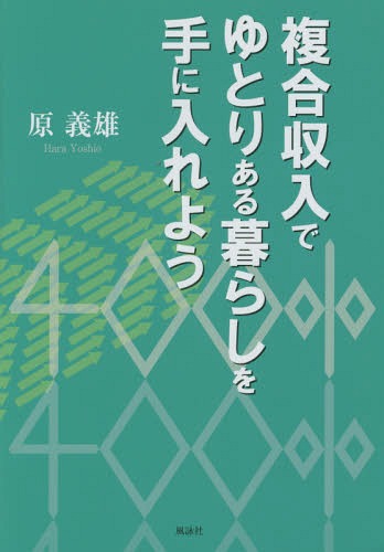 複合収入でゆとりある暮らしを手に入れよう[本/雑誌] / 原義雄/著