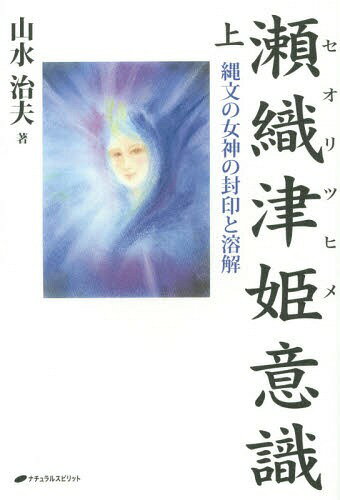 瀬織津姫意識 縄文の女神の封印と溶解 上[本/雑誌] / 山水治夫/著