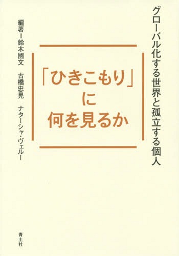 「ひきこもり」に何を見るか グローバル化する世界と孤立する個人[本/雑誌] / 鈴木國文/編著 古橋忠晃/編著 ナターシャ・ヴェルー/編著