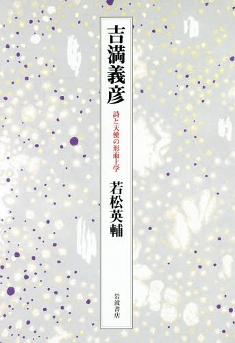 吉満義彦 詩と天使の形而上学[本/雑誌] / 若松英輔/著