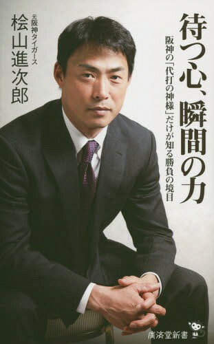 待つ心、瞬間の力 阪神の「代打の神様」だけが知る勝負の境目[本/雑誌] (廣済堂新書) / 桧山進次郎/著