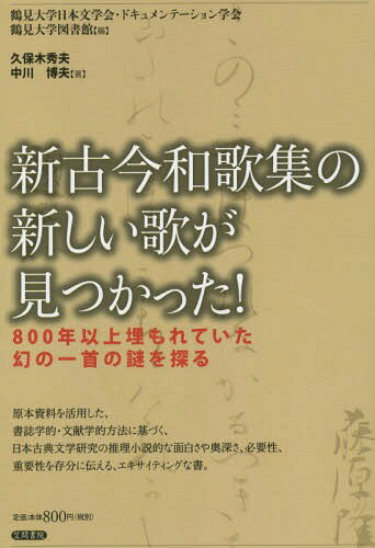 新古今和歌集の新しい歌が見つかった! 800年以上埋もれていた幻の一首の謎を探る[本/雑誌] / 鶴見大学日本文学会・ドキュメンテーション学会/編 鶴見大学図書館/編 久保木秀夫/著 中川博夫/著