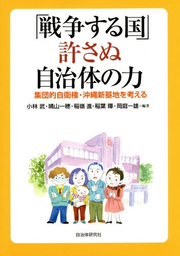 「戦争する国」許さぬ自治体の力 集団的自衛権・沖縄新基地を考える[本/雑誌] / 小林武/編著 晴山一穂/編著 稲嶺進/編著 稲葉暉/編著 岡庭一雄/編著