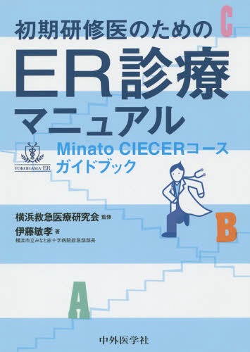 初期研修医のためのER診療マニュアル Minato CIECERコースガイドブック[本/雑誌] / 横浜救急医療研究会/監修 伊藤敏孝/著