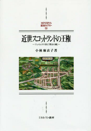 近世スコットランドの王権 ジェイムズ六世と「君主の鑑」[本/雑誌] (MINERVA西洋史ライブラリー) / 小林麻衣子/著