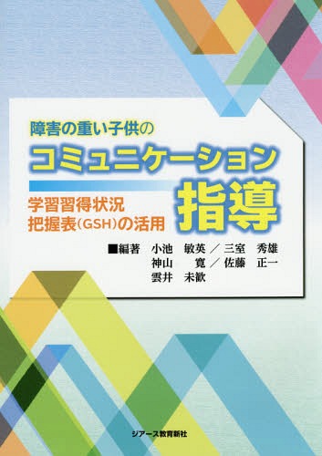 障害の重い子供のコミュニケーション指導 学習習得状況把握表〈GSH〉の活用[本/雑誌] / 小池敏英/編著 三室秀雄/編著 神山寛/編著 佐藤正一/編著 雲井未歓/編著