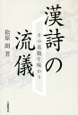 漢詩の流儀 その真髄を味わう[本/雑誌] / 松原朗/著