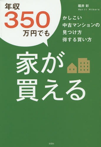 年収350万円でも家が買える かしこい中古マンションの見つけ方得する買い方[本/雑誌] / 堀井彩/著