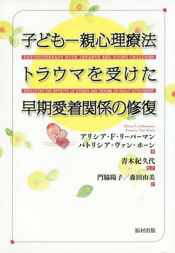 子どもー親心理療法 トラウマを受けた早期愛着関係の修復 / 原タイトル:PSYCHOTHERAPY WITH INFANTS AND YOUNG CHILDREN[本/雑誌] / アリシア・F・リーバーマン/著 パトリシア・ヴァン・ホーン/著 青木紀久代/監訳 門脇陽子/訳 森田由美/訳