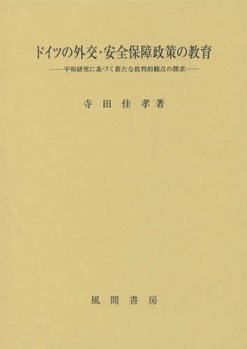 ドイツの外交・安全保障政策の教育 平和研究に基づく新たな批判的観点の探求[本/雑誌] / 寺田佳孝/著